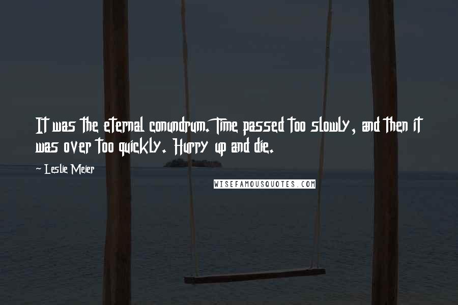 Leslie Meier Quotes: It was the eternal conundrum. Time passed too slowly, and then it was over too quickly. Hurry up and die.