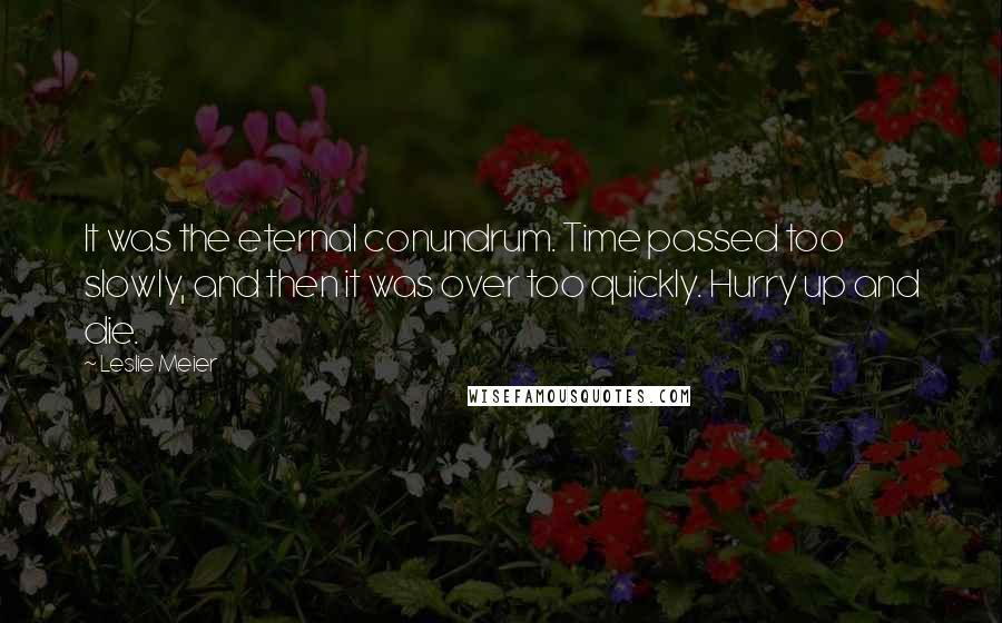 Leslie Meier Quotes: It was the eternal conundrum. Time passed too slowly, and then it was over too quickly. Hurry up and die.