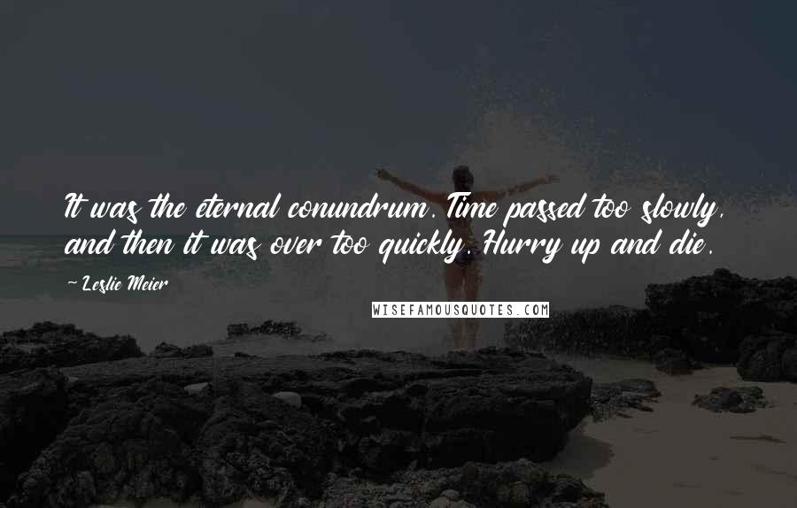 Leslie Meier Quotes: It was the eternal conundrum. Time passed too slowly, and then it was over too quickly. Hurry up and die.