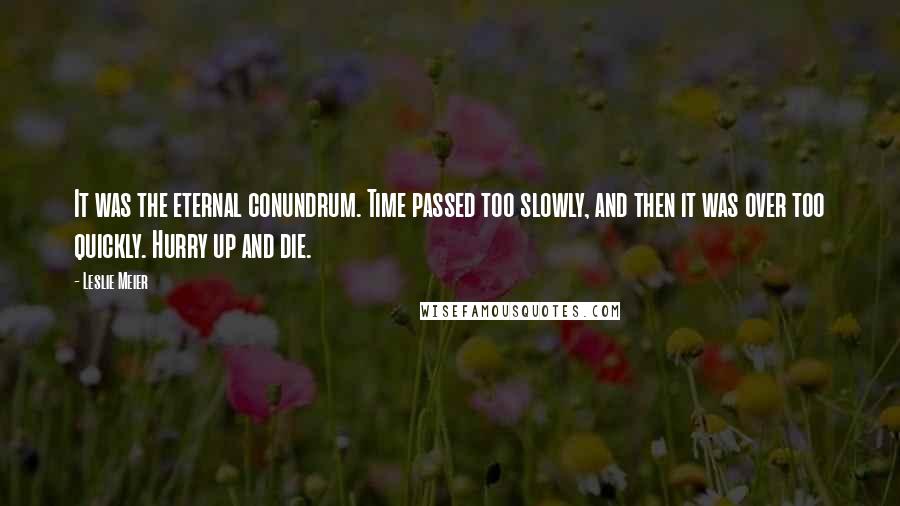 Leslie Meier Quotes: It was the eternal conundrum. Time passed too slowly, and then it was over too quickly. Hurry up and die.