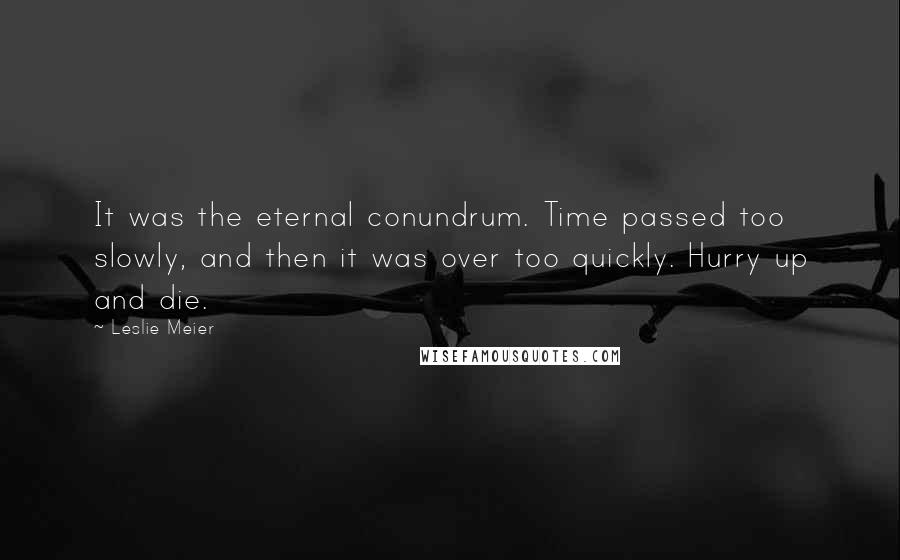 Leslie Meier Quotes: It was the eternal conundrum. Time passed too slowly, and then it was over too quickly. Hurry up and die.