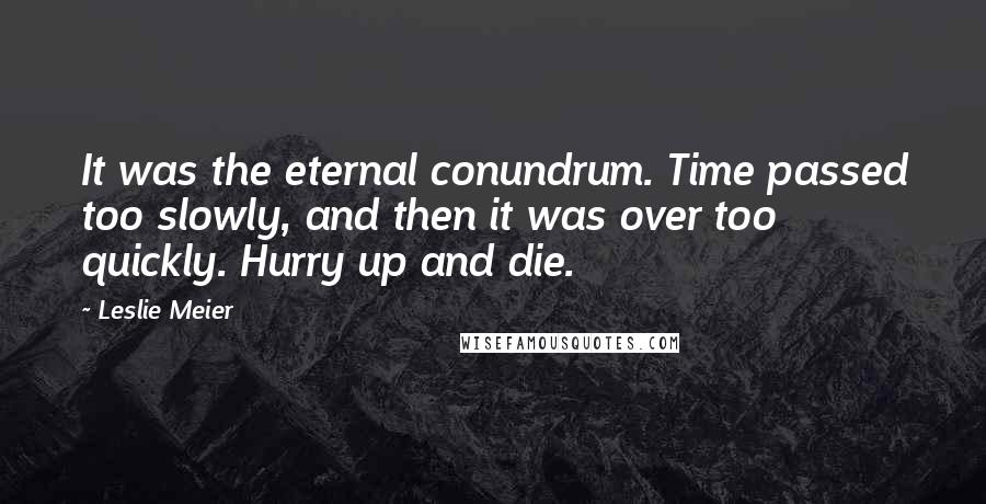 Leslie Meier Quotes: It was the eternal conundrum. Time passed too slowly, and then it was over too quickly. Hurry up and die.