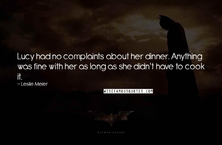 Leslie Meier Quotes: Lucy had no complaints about her dinner. Anything was fine with her as long as she didn't have to cook it.