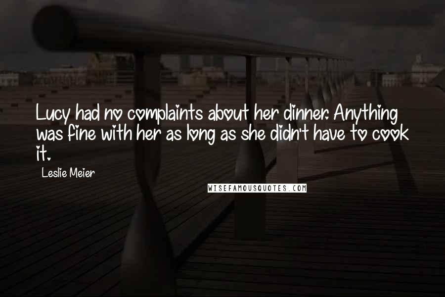 Leslie Meier Quotes: Lucy had no complaints about her dinner. Anything was fine with her as long as she didn't have to cook it.