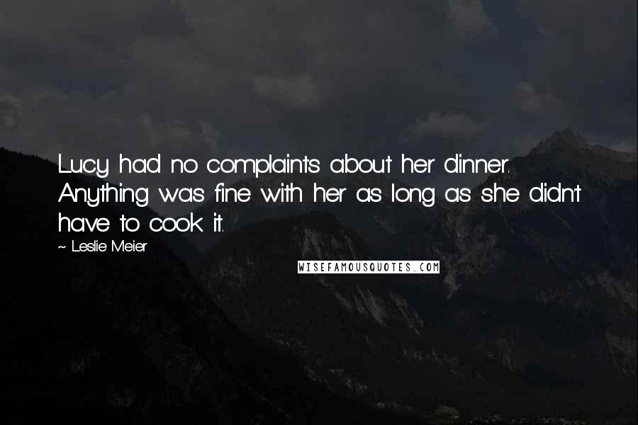 Leslie Meier Quotes: Lucy had no complaints about her dinner. Anything was fine with her as long as she didn't have to cook it.