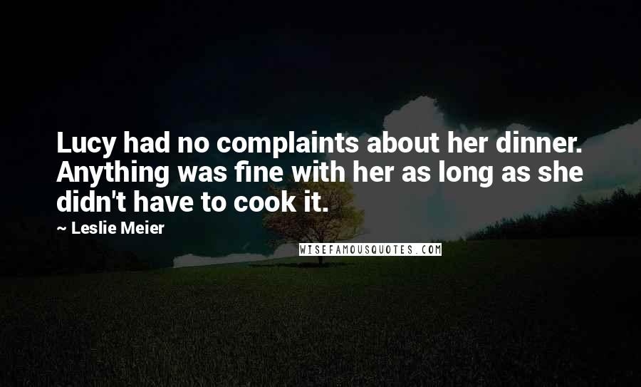 Leslie Meier Quotes: Lucy had no complaints about her dinner. Anything was fine with her as long as she didn't have to cook it.