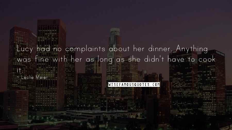 Leslie Meier Quotes: Lucy had no complaints about her dinner. Anything was fine with her as long as she didn't have to cook it.