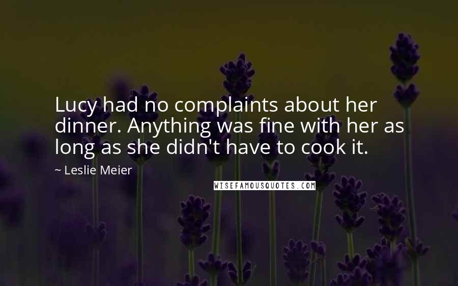 Leslie Meier Quotes: Lucy had no complaints about her dinner. Anything was fine with her as long as she didn't have to cook it.