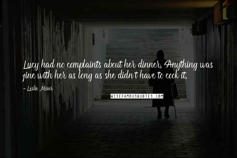 Leslie Meier Quotes: Lucy had no complaints about her dinner. Anything was fine with her as long as she didn't have to cook it.