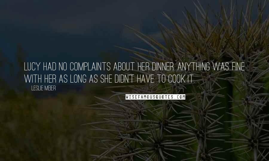 Leslie Meier Quotes: Lucy had no complaints about her dinner. Anything was fine with her as long as she didn't have to cook it.