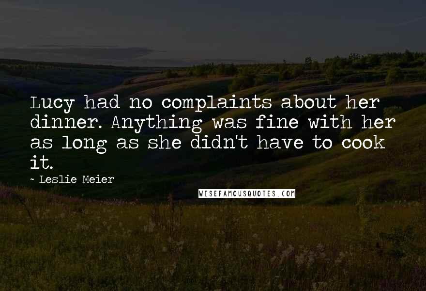 Leslie Meier Quotes: Lucy had no complaints about her dinner. Anything was fine with her as long as she didn't have to cook it.