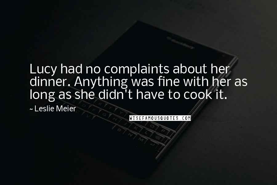 Leslie Meier Quotes: Lucy had no complaints about her dinner. Anything was fine with her as long as she didn't have to cook it.