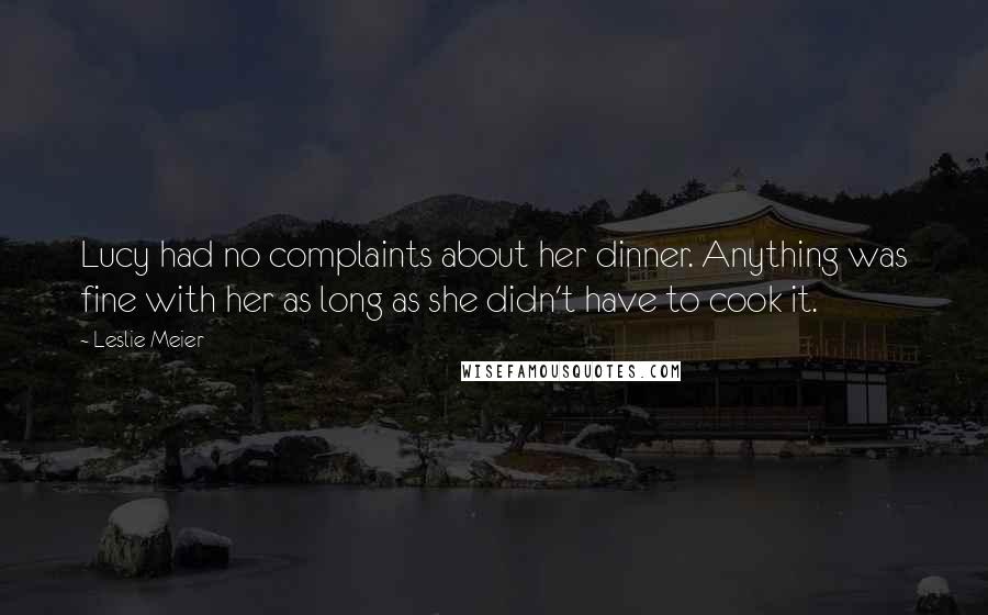 Leslie Meier Quotes: Lucy had no complaints about her dinner. Anything was fine with her as long as she didn't have to cook it.