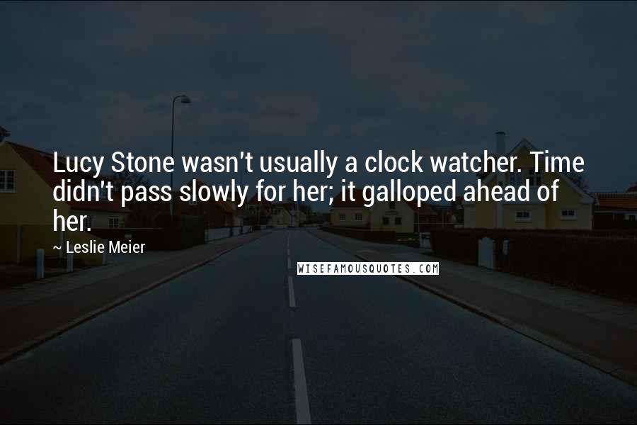 Leslie Meier Quotes: Lucy Stone wasn't usually a clock watcher. Time didn't pass slowly for her; it galloped ahead of her.