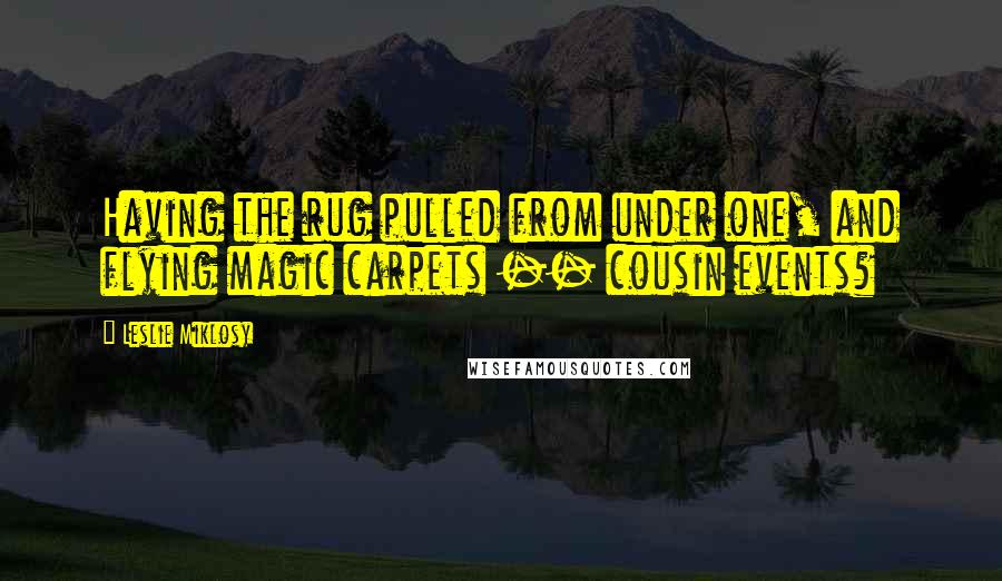 Leslie Miklosy Quotes: Having the rug pulled from under one, and flying magic carpets -- cousin events?