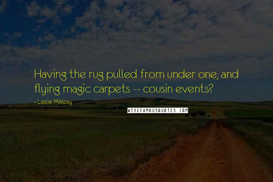 Leslie Miklosy Quotes: Having the rug pulled from under one, and flying magic carpets -- cousin events?