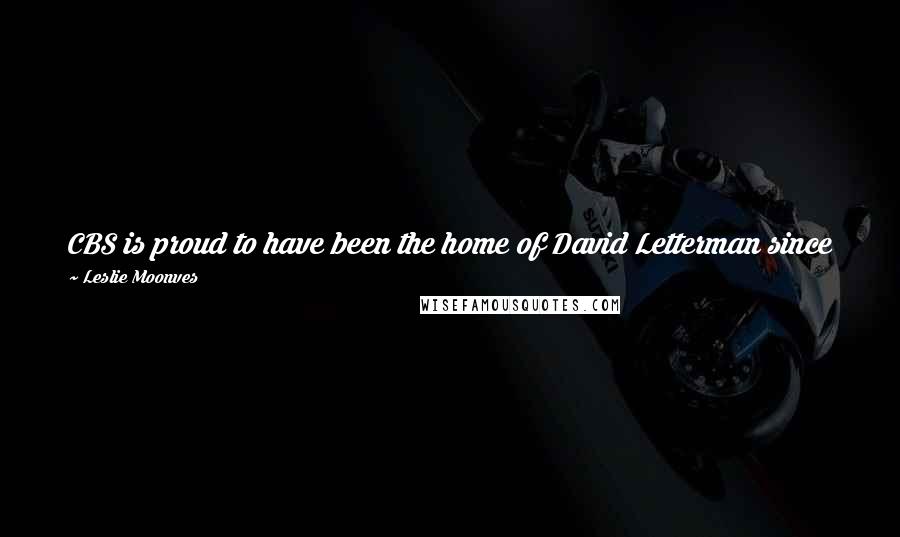 Leslie Moonves Quotes: CBS is proud to have been the home of David Letterman since 1993. He is truly one of the great talents of our time, and we hope things work out.