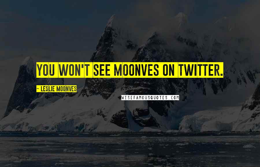 Leslie Moonves Quotes: You won't see Moonves on Twitter.