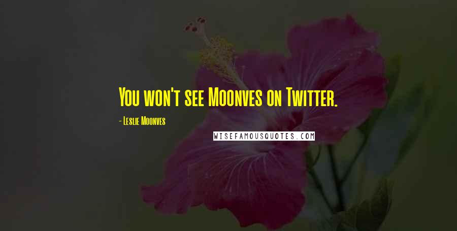 Leslie Moonves Quotes: You won't see Moonves on Twitter.