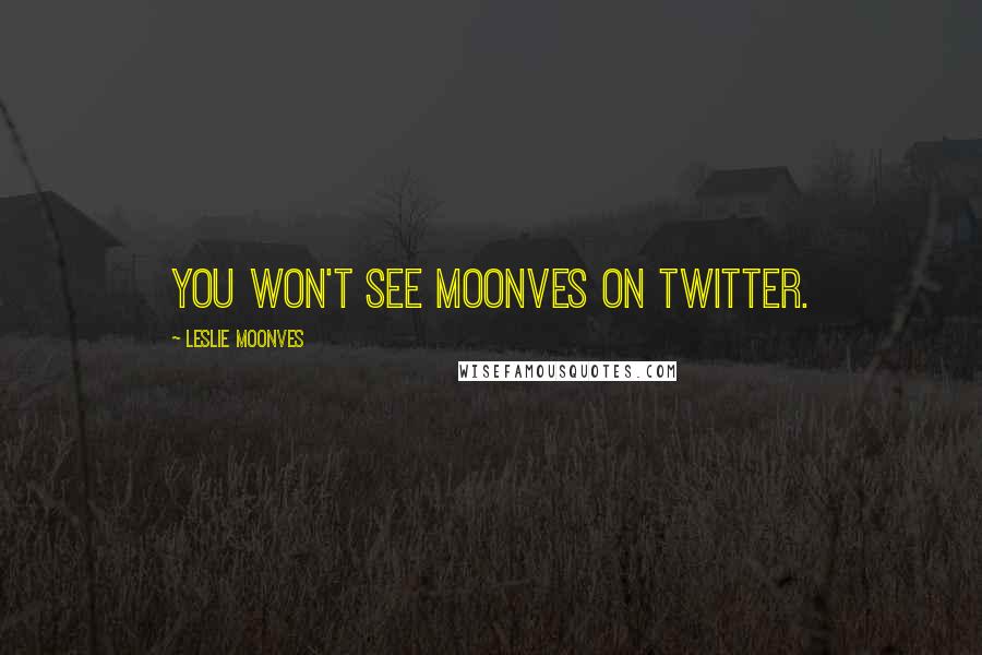 Leslie Moonves Quotes: You won't see Moonves on Twitter.