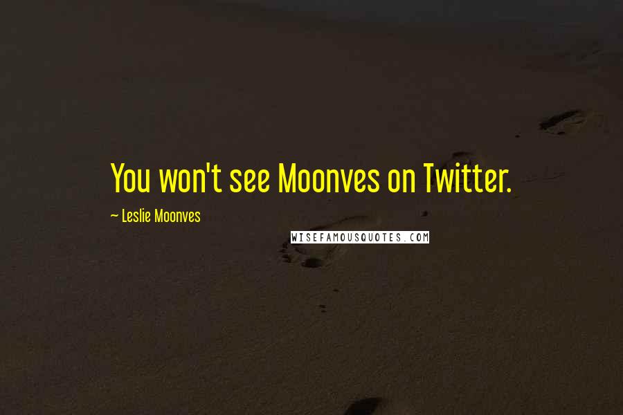 Leslie Moonves Quotes: You won't see Moonves on Twitter.