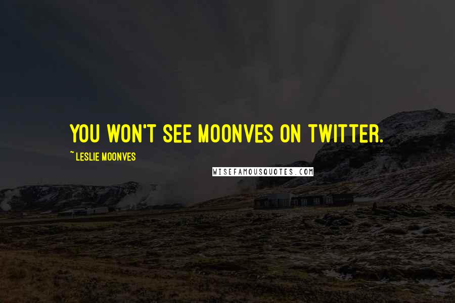 Leslie Moonves Quotes: You won't see Moonves on Twitter.