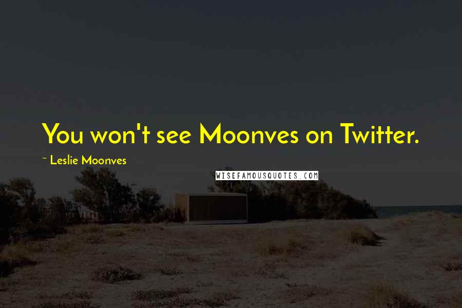 Leslie Moonves Quotes: You won't see Moonves on Twitter.