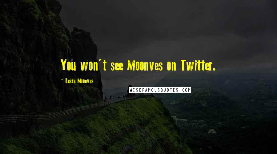 Leslie Moonves Quotes: You won't see Moonves on Twitter.