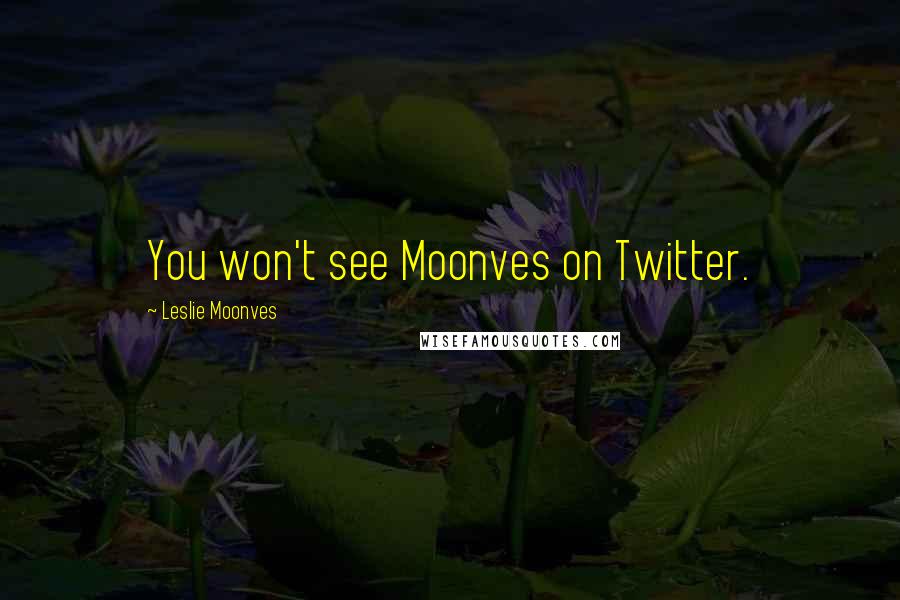 Leslie Moonves Quotes: You won't see Moonves on Twitter.