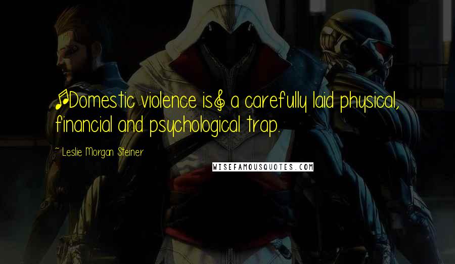 Leslie Morgan Steiner Quotes: [Domestic violence is] a carefully laid physical, financial and psychological trap.