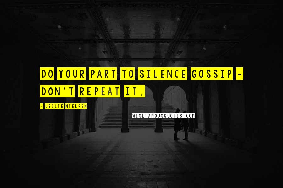 Leslie Nielsen Quotes: Do your part to silence gossip - don't repeat it.