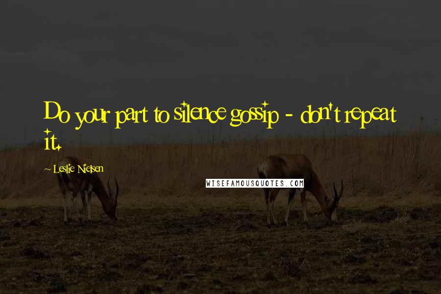 Leslie Nielsen Quotes: Do your part to silence gossip - don't repeat it.