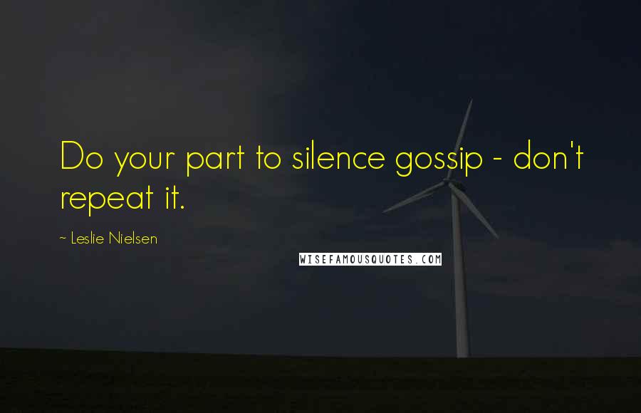 Leslie Nielsen Quotes: Do your part to silence gossip - don't repeat it.