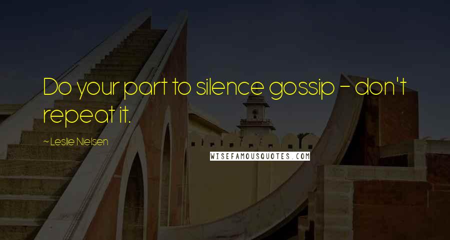 Leslie Nielsen Quotes: Do your part to silence gossip - don't repeat it.