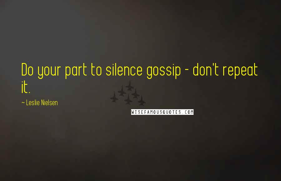 Leslie Nielsen Quotes: Do your part to silence gossip - don't repeat it.