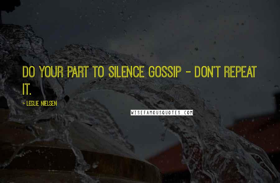 Leslie Nielsen Quotes: Do your part to silence gossip - don't repeat it.