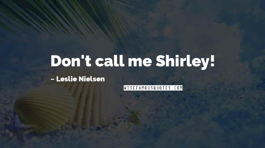 Leslie Nielsen Quotes: Don't call me Shirley!