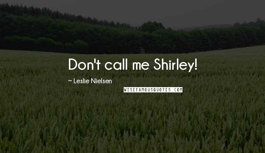 Leslie Nielsen Quotes: Don't call me Shirley!