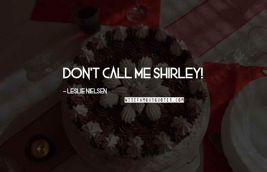 Leslie Nielsen Quotes: Don't call me Shirley!