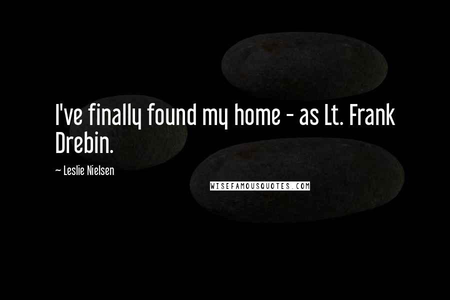 Leslie Nielsen Quotes: I've finally found my home - as Lt. Frank Drebin.