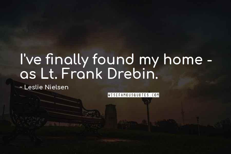 Leslie Nielsen Quotes: I've finally found my home - as Lt. Frank Drebin.