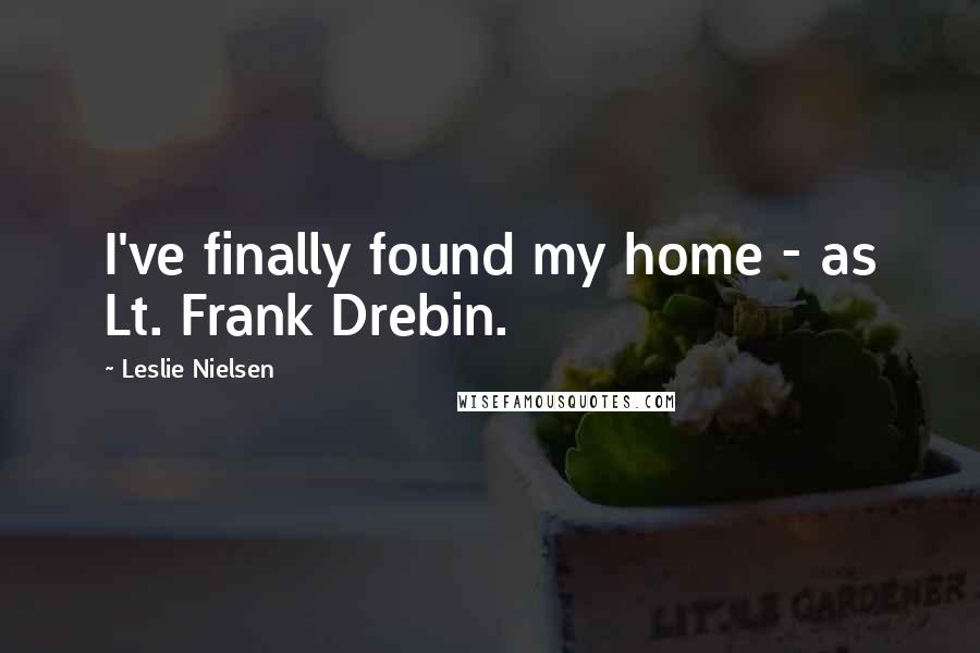 Leslie Nielsen Quotes: I've finally found my home - as Lt. Frank Drebin.