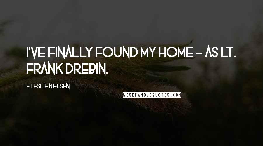 Leslie Nielsen Quotes: I've finally found my home - as Lt. Frank Drebin.