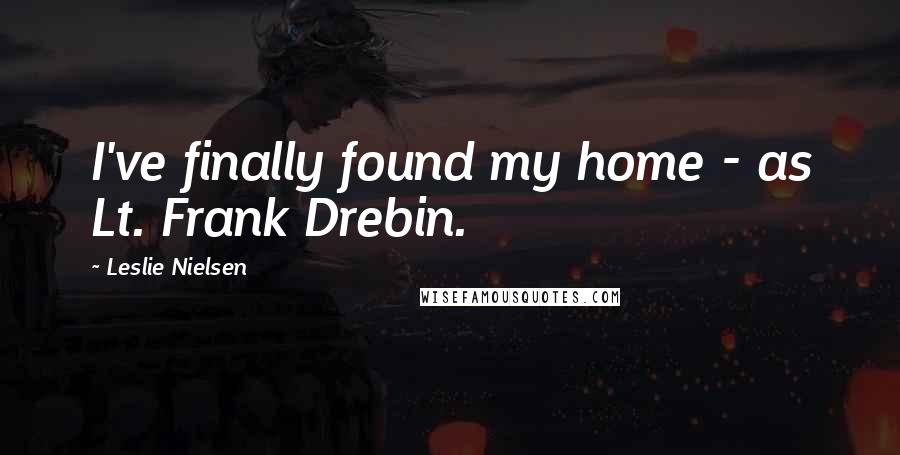 Leslie Nielsen Quotes: I've finally found my home - as Lt. Frank Drebin.