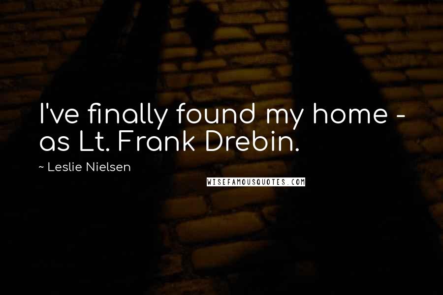 Leslie Nielsen Quotes: I've finally found my home - as Lt. Frank Drebin.