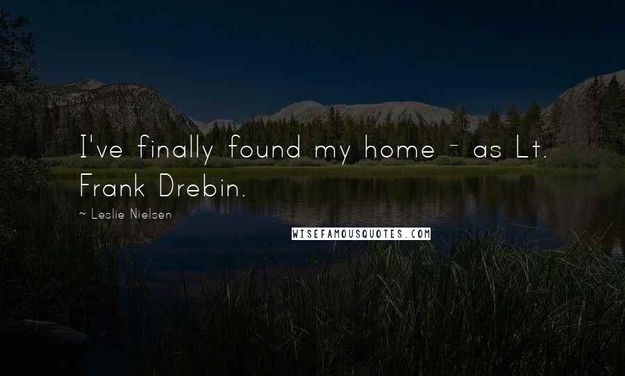Leslie Nielsen Quotes: I've finally found my home - as Lt. Frank Drebin.