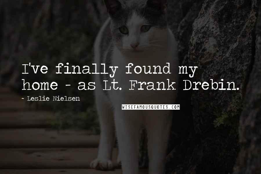 Leslie Nielsen Quotes: I've finally found my home - as Lt. Frank Drebin.