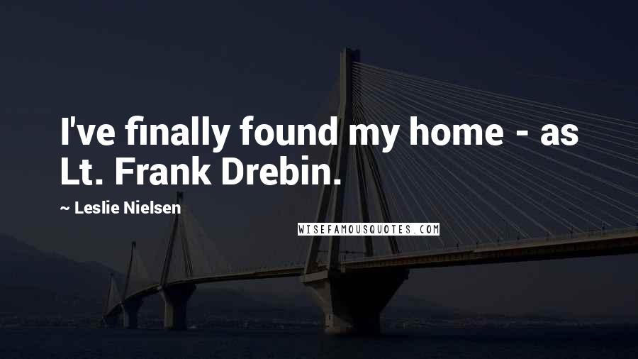 Leslie Nielsen Quotes: I've finally found my home - as Lt. Frank Drebin.