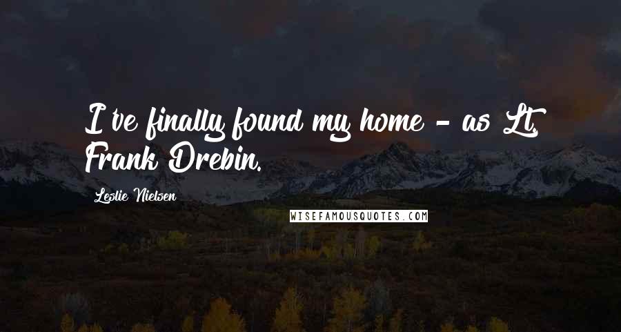 Leslie Nielsen Quotes: I've finally found my home - as Lt. Frank Drebin.