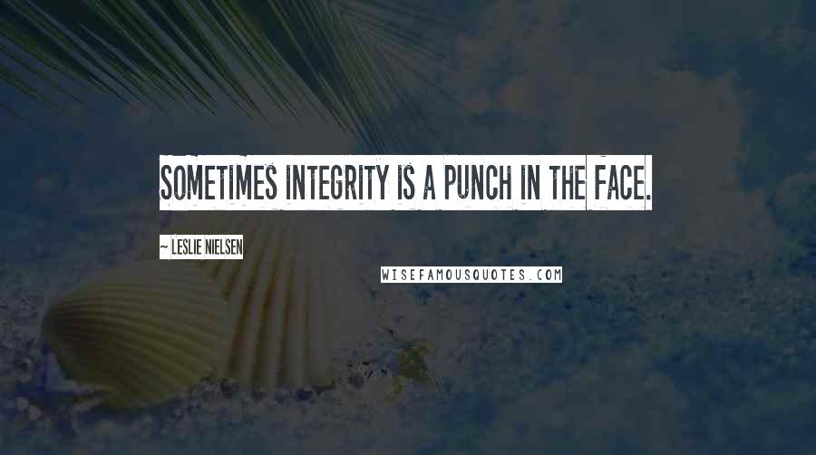 Leslie Nielsen Quotes: Sometimes integrity is a punch in the face.
